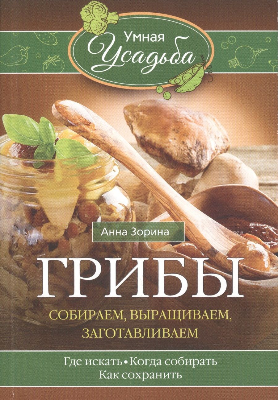 Обложка книги "Анна Зорина: Грибы. Собираем, выращиваем, заготавливаем"