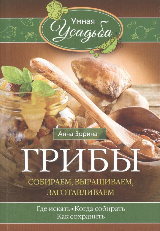 Обложка книги "Анна Зорина: Грибы. Собираем, выращиваем, заготавливаем"