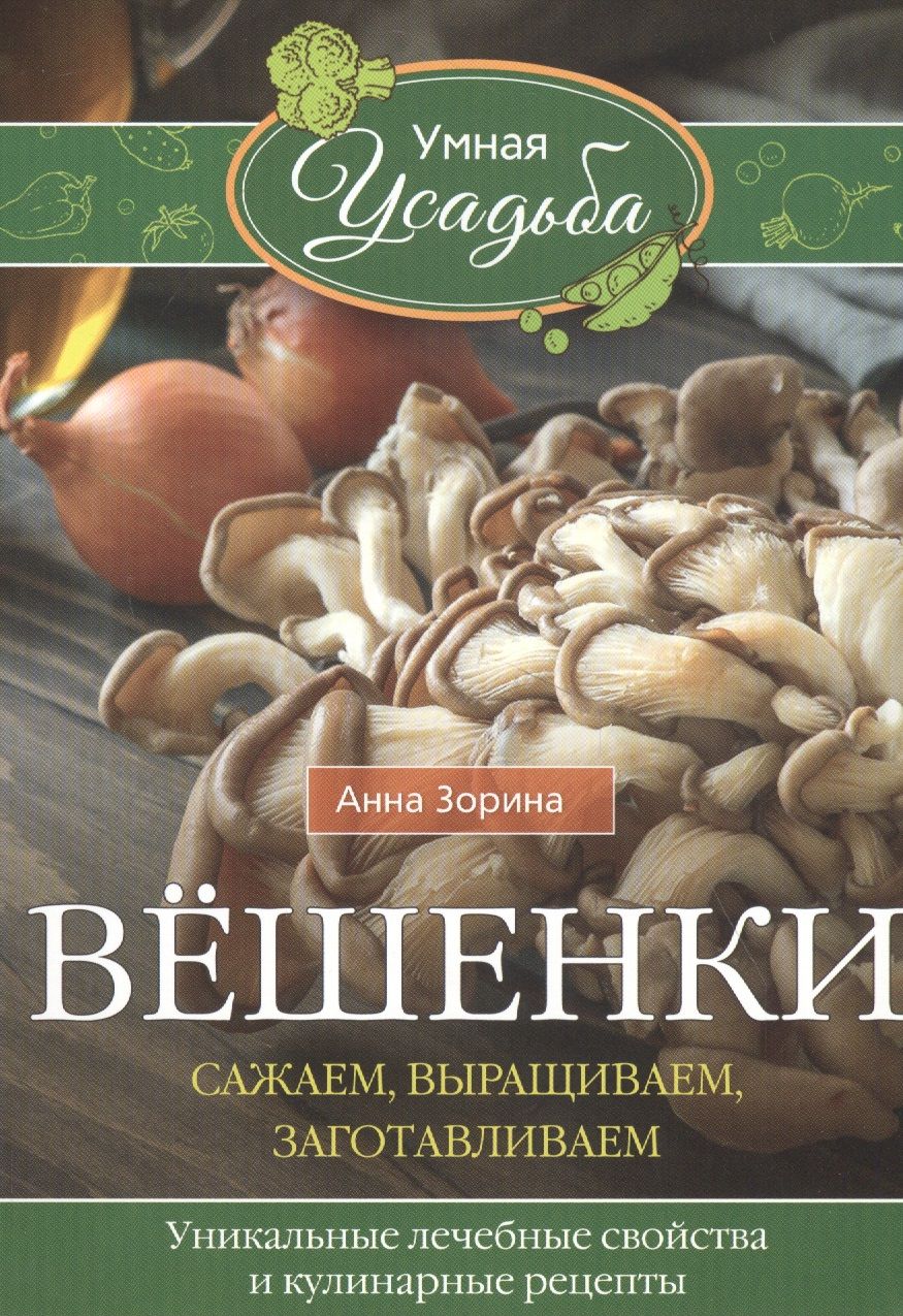 Обложка книги "Анна Зорина: Вёшенки. Сажаем, выращиваем, заготавливаем. Уникальные лечебные свойства и кулинарные рецепты"