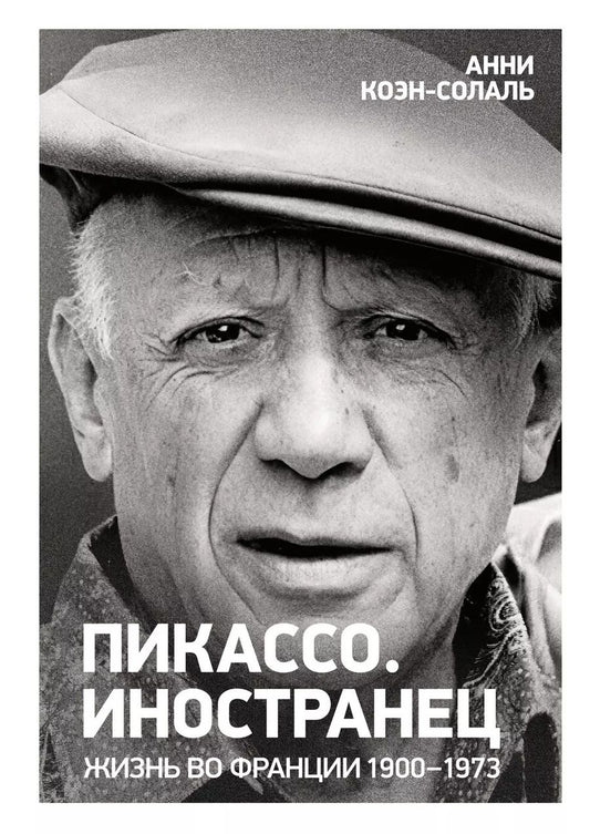 Обложка книги "Анни Коэн-Солаль: Пикассо. Иностранец. Жизнь во Франции 1900–1973"