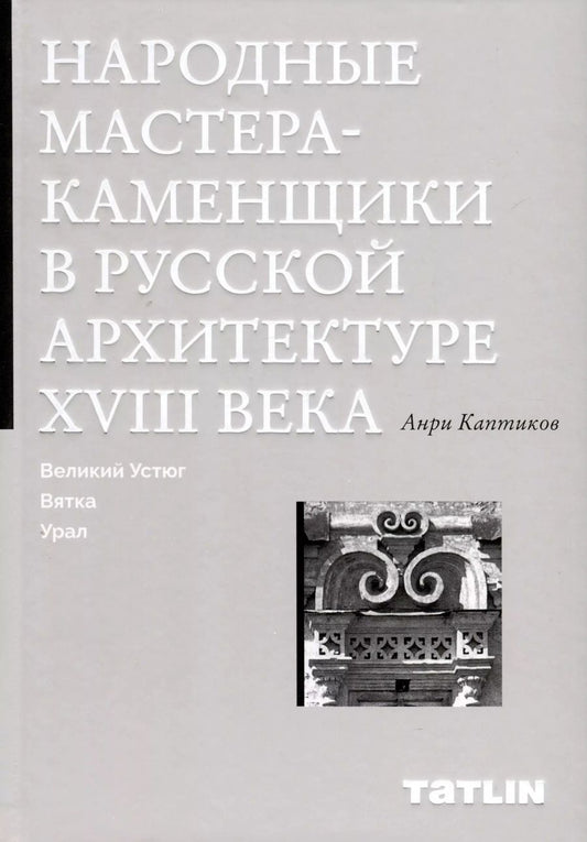 Обложка книги "Анри Каптиков: Народные мастера — каменщики в русской архитектуре XVIII века: Великий Устюг, Вятка, Урал"