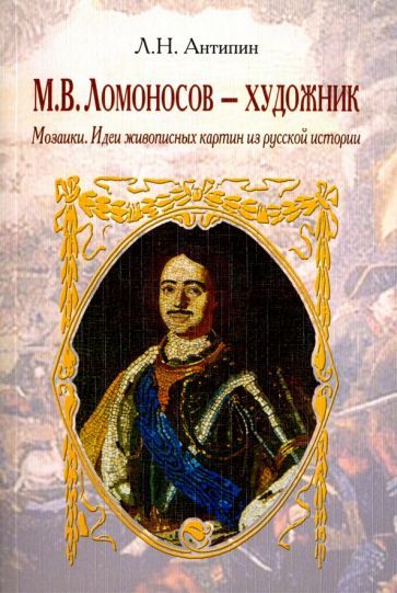 Обложка книги "Антипин: Ломоносов - художник. Мозаики. Идеи живописных картин из русской истории"