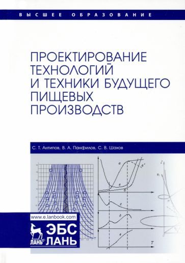 Обложка книги "Антипов, Панфилов, Шахов: Проектирование технологий и техники будущего пищевых производств. Учебник"