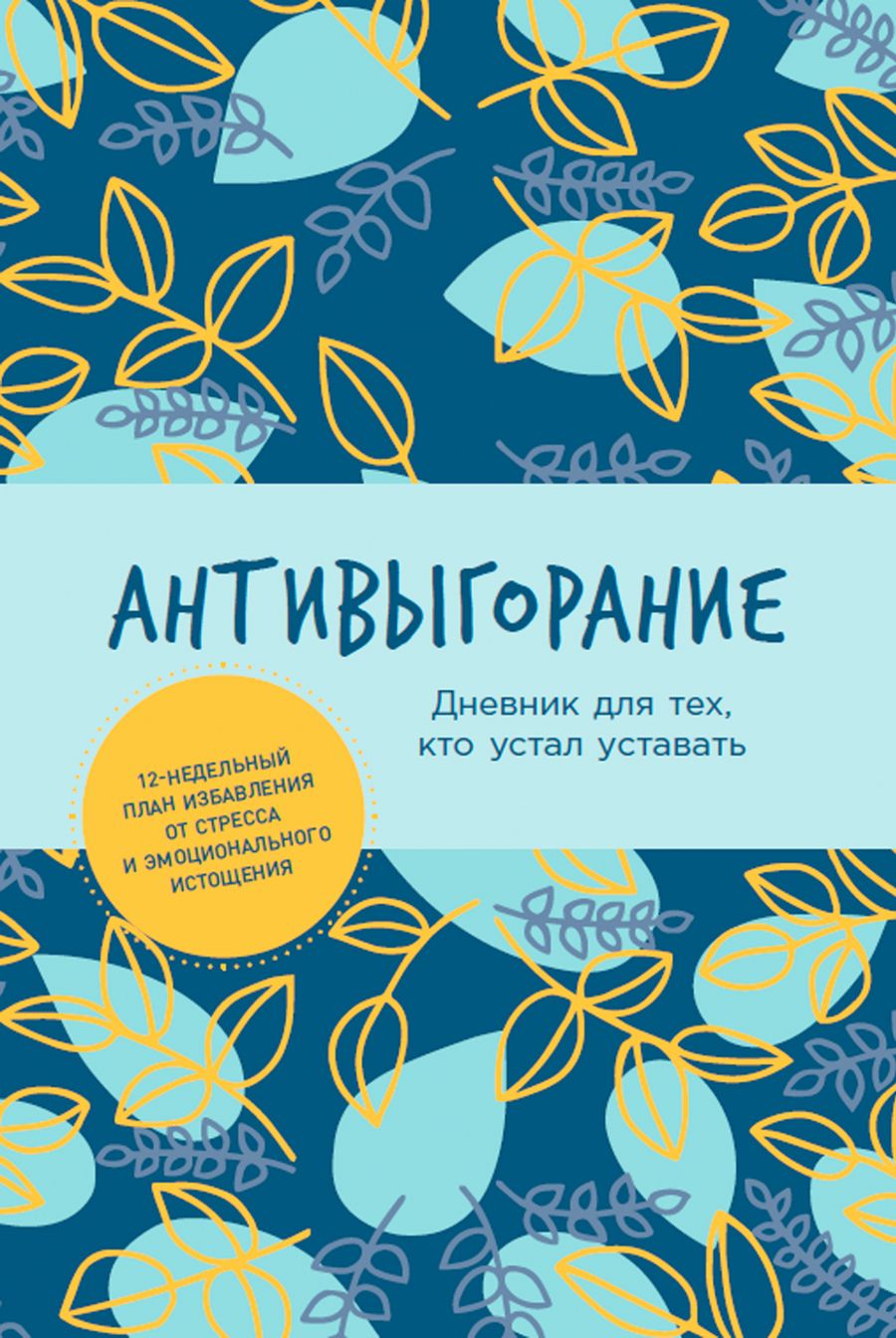 Обложка книги "Антивыгорание: Дневник для тех, кто устал уставать. 12-недельный план избавления от стресса и эмоционального истощения"
