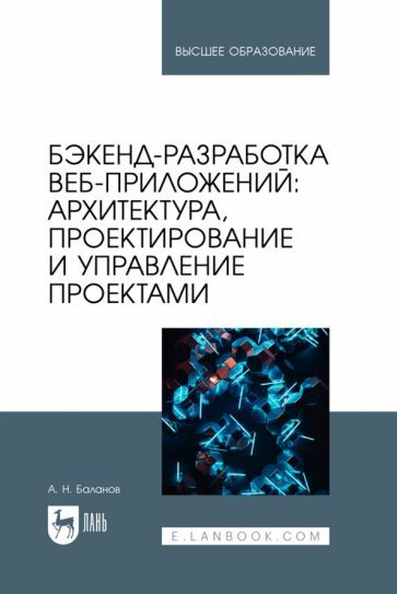Обложка книги "Антон Баланов: Бэкенд-разработка веб-приложений. Архитектура, проектирование и управление проектами.Учебное пособие"