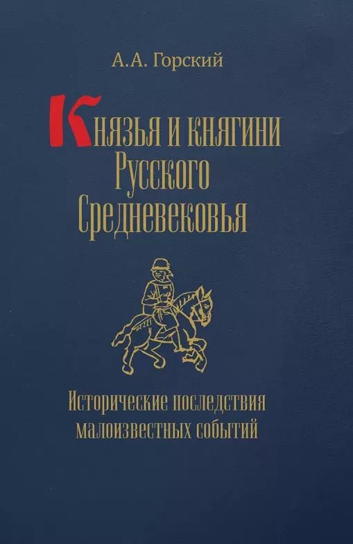 Обложка книги "Антон Горский: Князья и княгини Русского Средневековья. Исторические последствия малоизвестных событий"