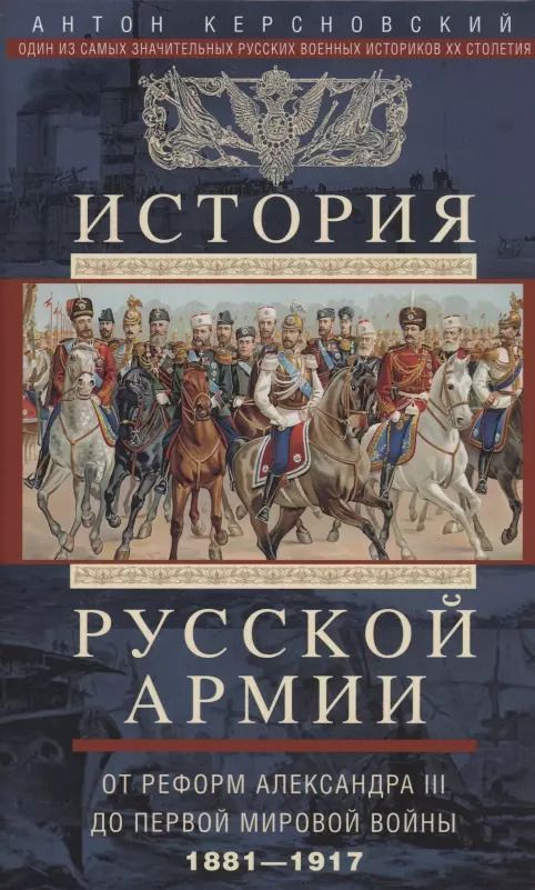 Обложка книги "Антон Керсновский: История русской армии. От реформ Александра III до Первой мировой войны. 1881–1917"
