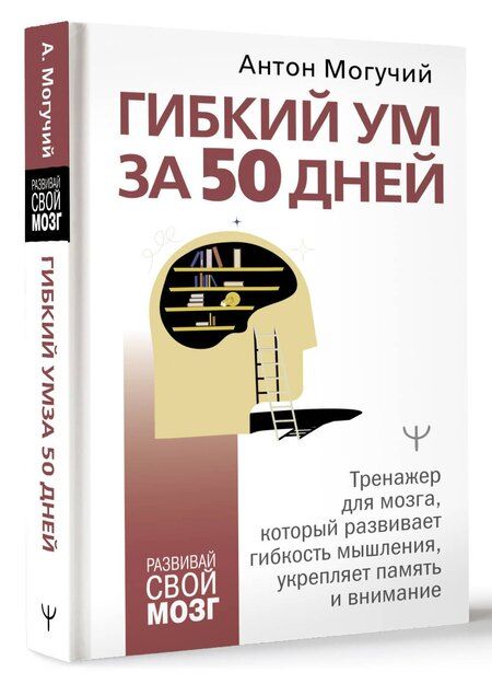 Фотография книги "Антон Могучий: Гибкий ум за 50 дней. Тренажер для мозга, который развивает гибкость мышления, укрепляет память и внимание"
