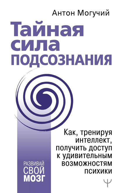 Обложка книги "Антон Могучий: Тайная сила подсознания. Как, тренируя интеллект, получить доступ к удивительным возможностям психики"