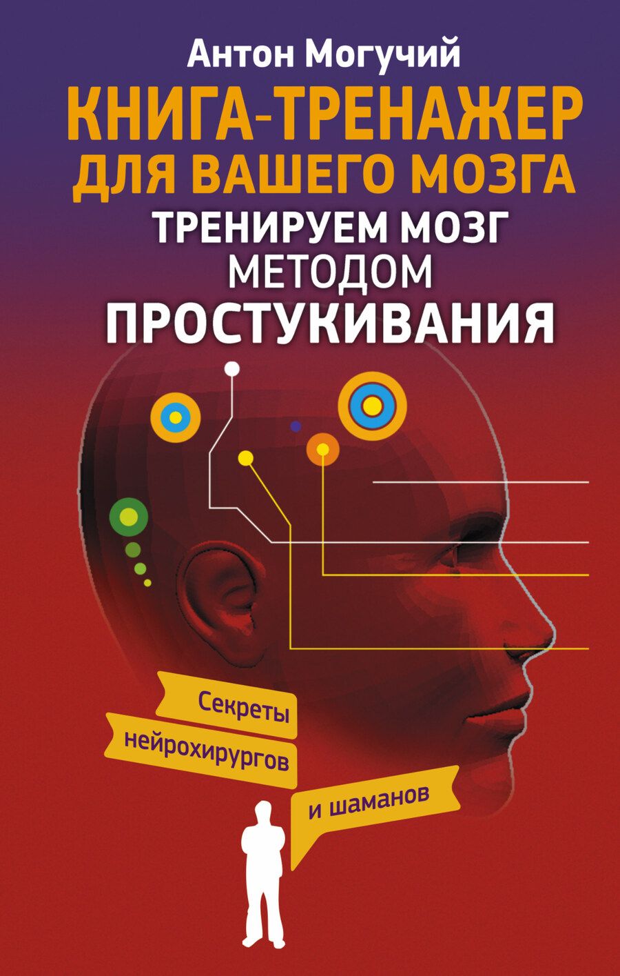 Обложка книги "Антон Могучий: Тренируем мозг методом простукивания. Секреты нейрохирургов и шаманов"