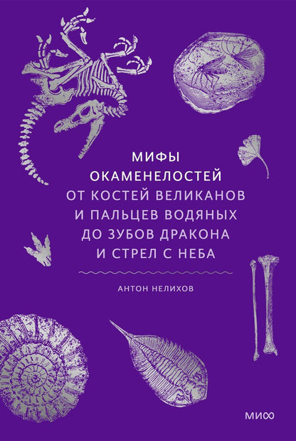 Обложка книги "Антон Нелихов: Мифы окаменелостей. От костей великанов и пальцев водяных до зубов дракона и стрел с неба"