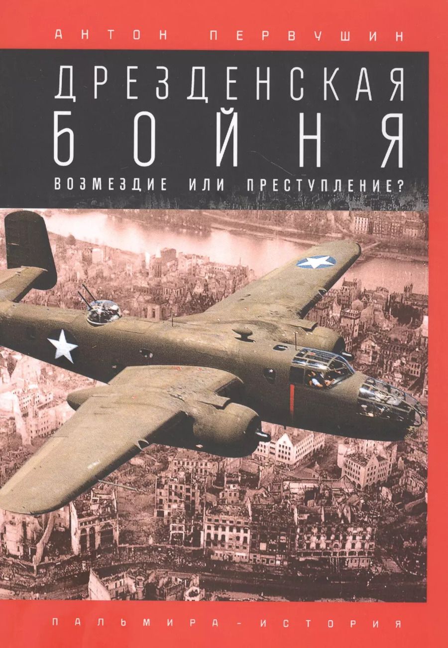 Обложка книги "Антон Первушин: Дрезденская бойня: Возмездие или преступление?"