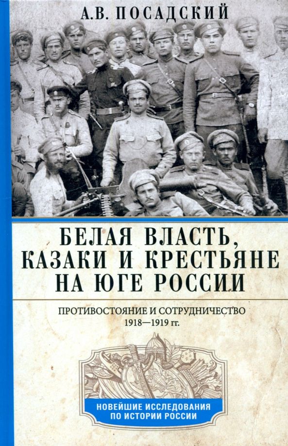 Обложка книги "Антон Посадский: Белая власть, казаки и крестьяне на Юге России. Противостояние и сотрудничество. 1918—1919"