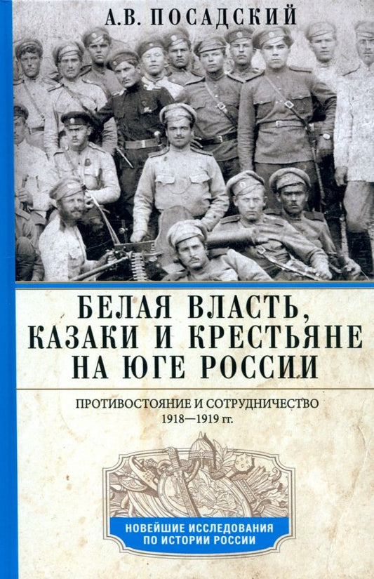 Обложка книги "Антон Посадский: Белая власть, казаки и крестьяне на Юге России. Противостояние и сотрудничество. 1918—1919"