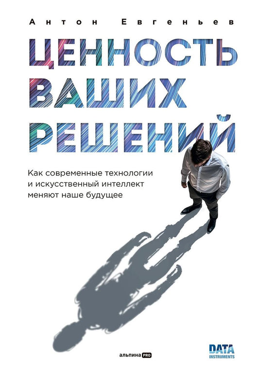 Обложка книги "Антон Евгеньев: Ценность ваших решений. Как современные технологии и искусственный интеллект меняют наше будущее"