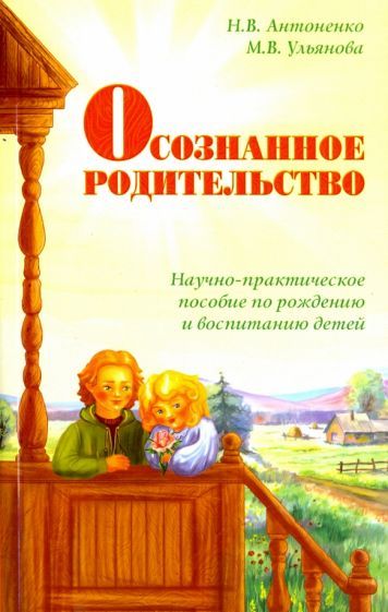 Обложка книги "Антоненко, Ульянова: Осознанное родительство. Научно-практическое руководство по рождению и воспитанию детей"