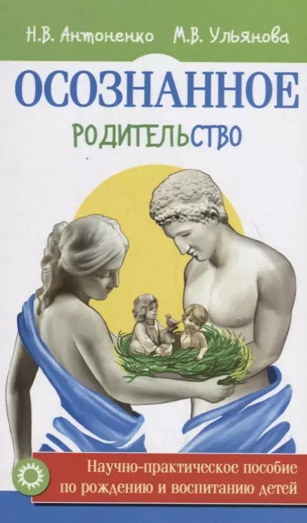 Обложка книги "Антоненко, Ульянова: Осознанное родительство. Научно-практическое руководство по рождению и воспитанию детей"