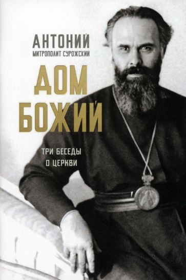 Обложка книги "Антоний Митрополит: Дом Божий. Три беседы о церкви"