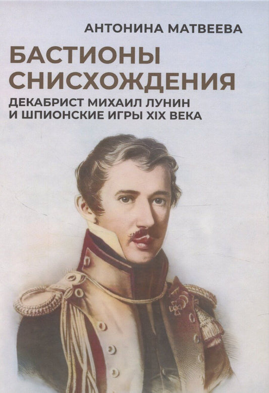 Обложка книги "Антонина Матвеева: Бастионы снисхождения. Декабрист Михаил Лунин и шпионские игры XIX века"