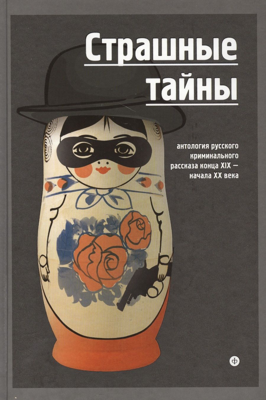 Обложка книги "Антропов, Гейнце, Кошко: Страшные тайны. Антология русского криминального рассказа конца XIX - начала XX века"