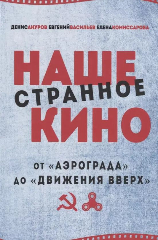 Обложка книги "Ануров, Васильев, Комиссарова: Наше странное кино: от "Аэрограда" до "Движения в верх""