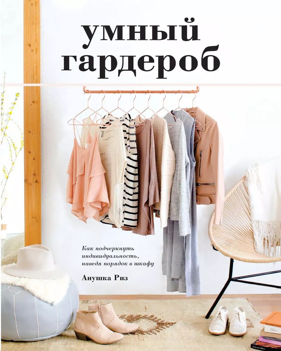 Обложка книги "Анушка Риз: Умный гардероб. Как подчеркнуть индивидуальность, наведя порядок в шкафу"