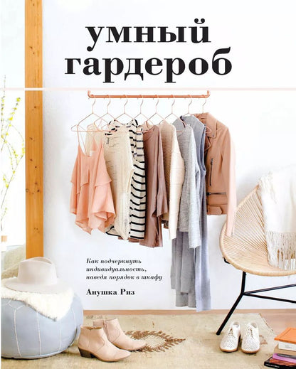 Обложка книги "Анушка Риз: Умный гардероб. Как подчеркнуть индивидуальность, наведя порядок в шкафу"