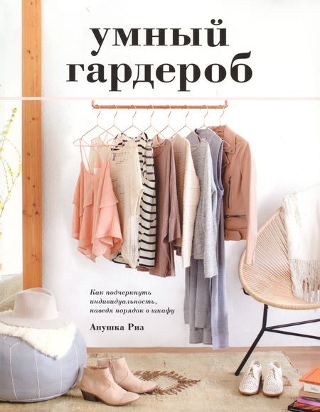 Фотография книги "Анушка Риз: Умный гардероб. Как подчеркнуть индивидуальность, наведя порядок в шкафу"