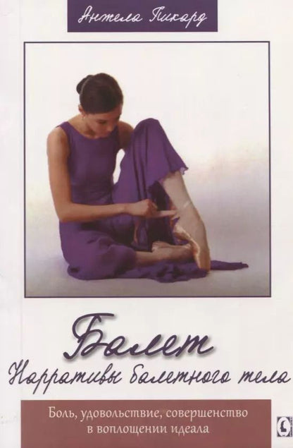 Обложка книги "Анжела Пикард: Балет. Нарративы балетного тела. Боль, удовольствие, совершенство в воплощении идеала"