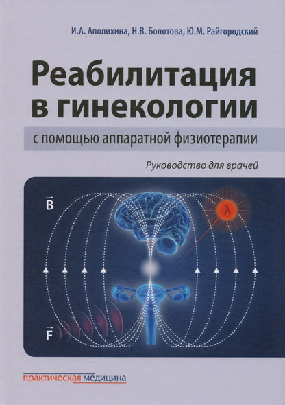 Обложка книги "Аполихина, Болотова, Райгородский: Реабилитация в гинекологии с помощью аппаратной физиотерапии. Руководство для врачей"