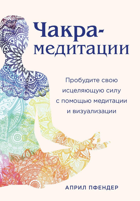 Обложка книги "Април Пфендер: Чакра-медитации. Пробудите свою исцеляющую силу с помощью медитации и визуализации"