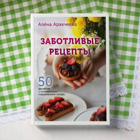Фотография книги "Аракчеева: Заботливые рецепты. 50 десертов с пониженным содержанием сахара"