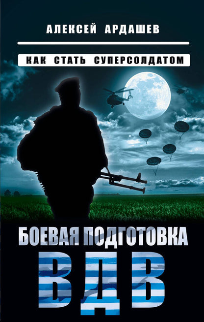Обложка книги "Ардашев: Боевая подготовка ВДВ. Как стать суперсолдатом"