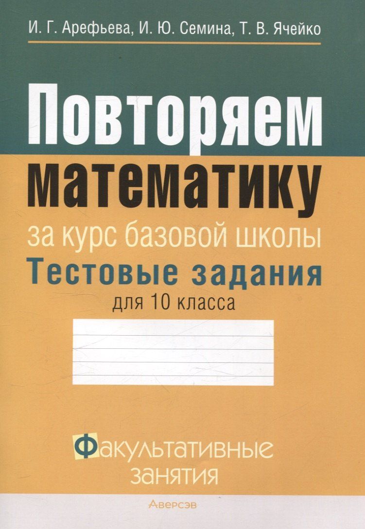 Обложка книги "Арефьева, Семина, Ячейко: Математика. 10 класс Повторяем математику за курс базовой школы. Тестовые задания. Факультативные занятия"