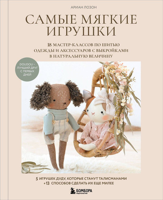 Обложка книги "Ариан Лозон: Самые мягкие игрушки. 18 мастер-классов по шитью одежды и аксессуаров с выкройками в натуральную величину."