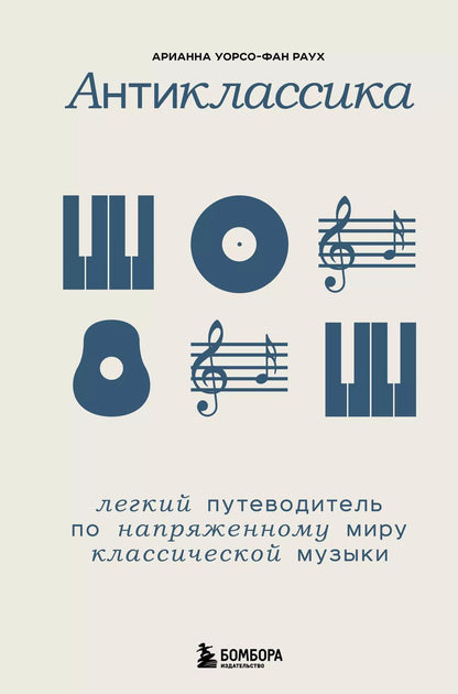 Обложка книги "Арианна Уорсо-Фан: Антиклассика: Легкий путеводитель по напряженному миру классической музыки"