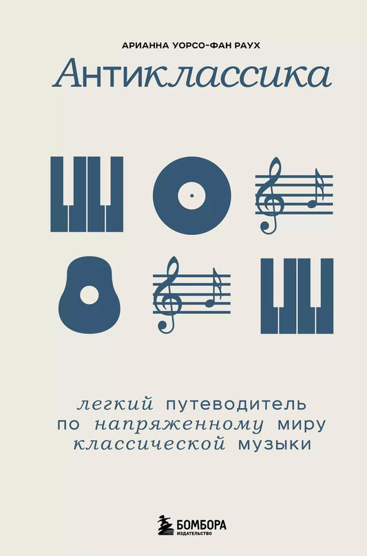 Обложка книги "Арианна Уорсо-Фан: Антиклассика: Легкий путеводитель по напряженному миру классической музыки"