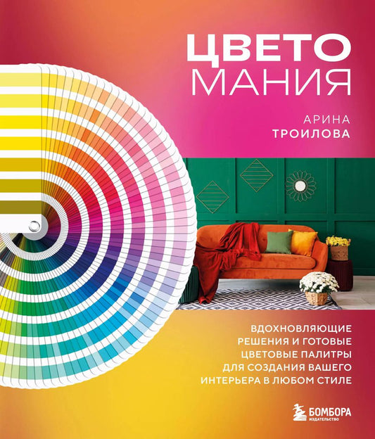 Обложка книги "Арина Троилова: Цветомания. Вдохновляющие решения и готовые цветовые палитры для создания вашего интерьера в любом стиле"