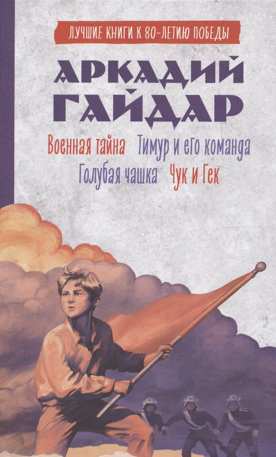 Обложка книги "Аркадий Гайдар: История Победы. Военная тайна. Голубая чашка. Тимур и его команда. Чук и Гек. К 80-летию победы"