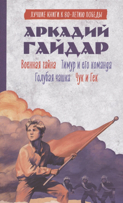 Обложка книги "Аркадий Гайдар: История Победы. Военная тайна. Голубая чашка. Тимур и его команда. Чук и Гек. К 80-летию победы"