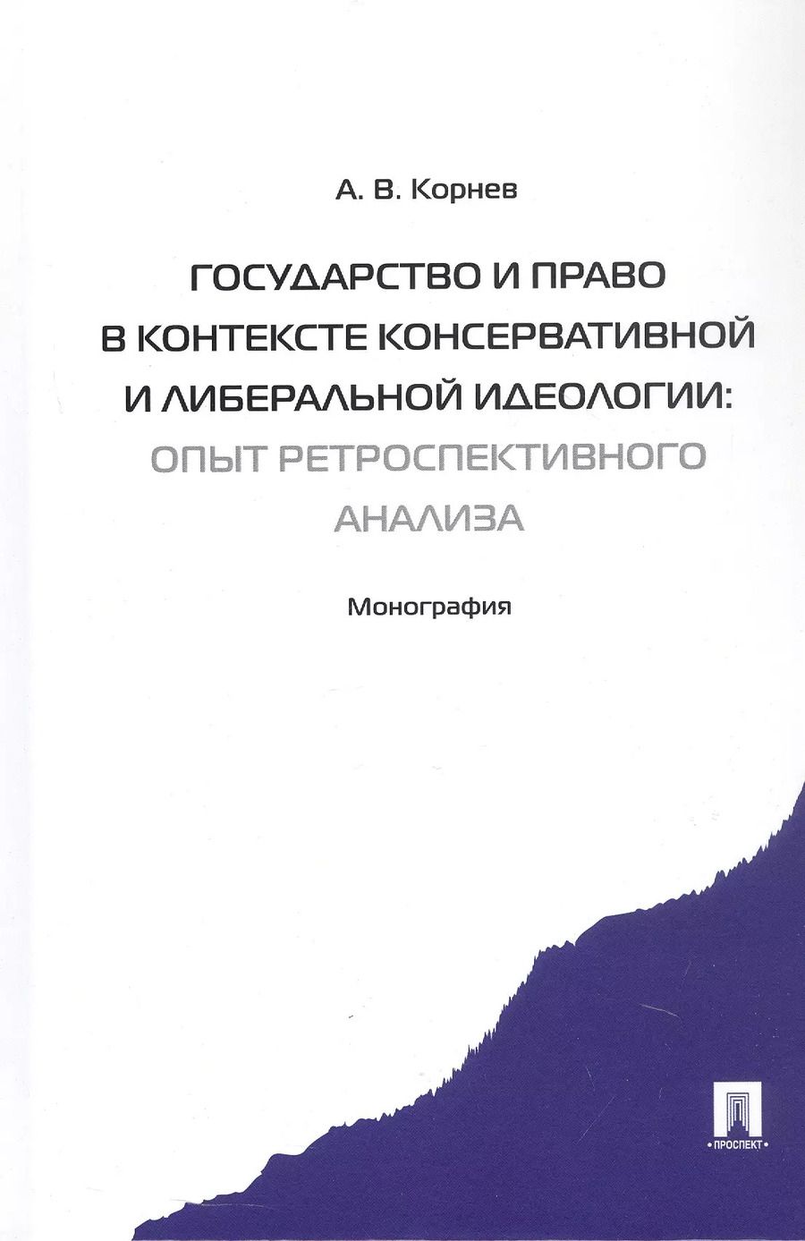 Обложка книги "Аркадий Корнев: Государство и право в контексте консервативной и либеральной идеологии: опыт ретроспективного анализа. Монография"