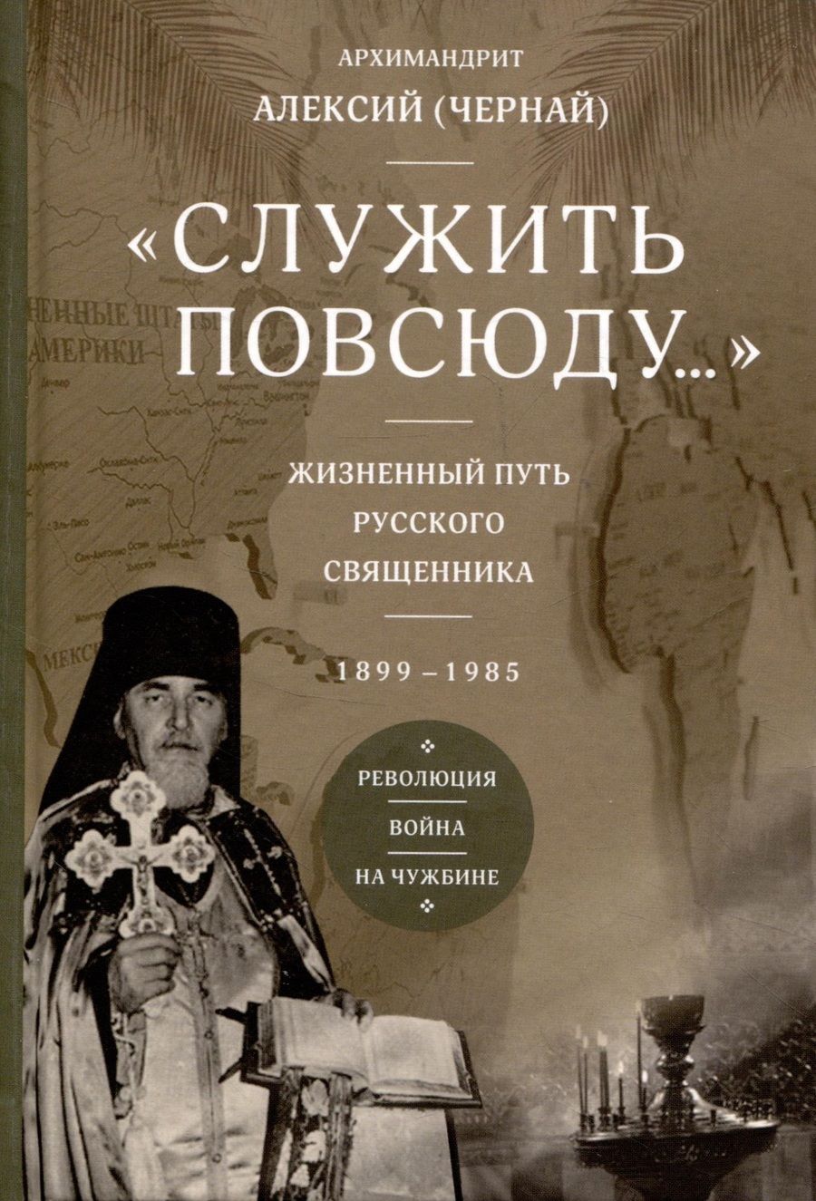 Обложка книги "Архимандрит: Служить повсюду. Жизненный путь русского священника. 1899–1985. Революция. Война. На чужбине"