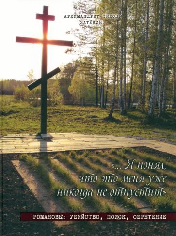 Обложка книги "Архимандрит: Я понял, что это меня уже никогда не отпустит. Романовы. Убийство, поиск, обретение"