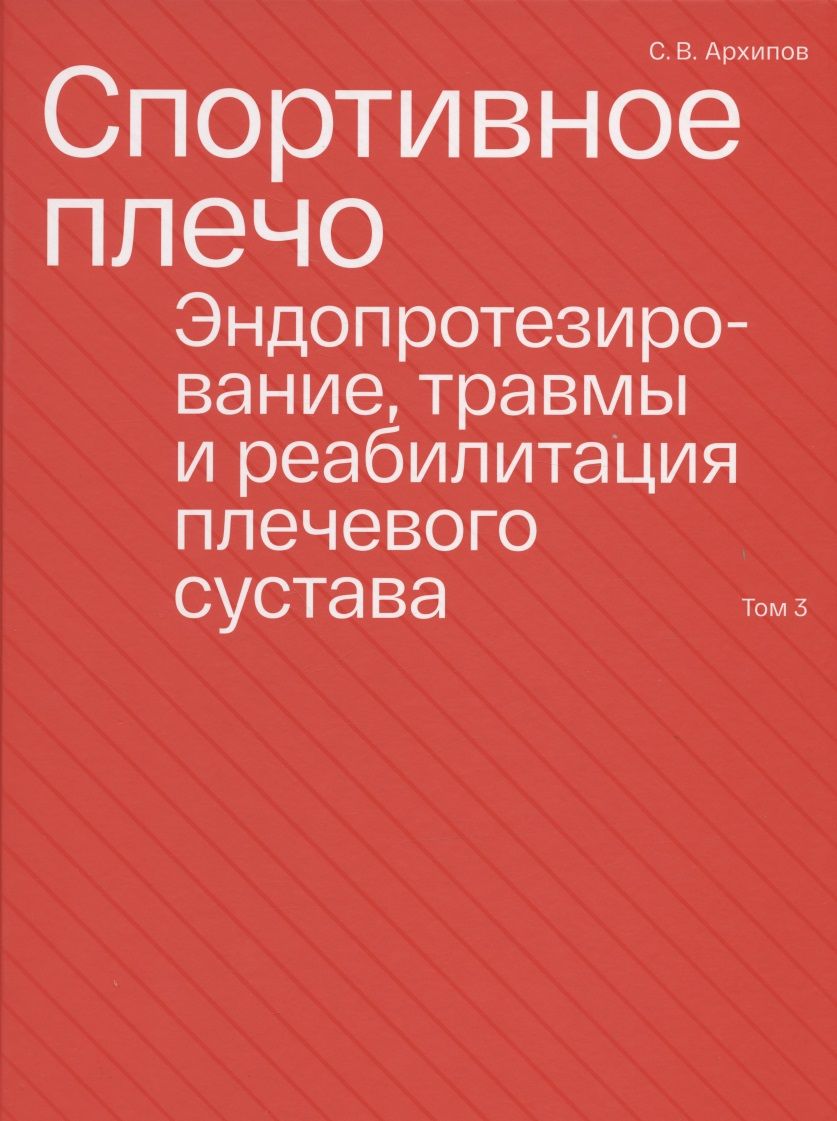 Обложка книги "Архипов: Спортивное плечо. В 3-х томах. Том 3. Эндопротезирование, травмы и реабилитация плечевого сустава"
