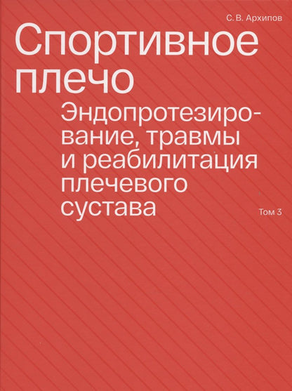 Обложка книги "Архипов: Спортивное плечо. В 3-х томах. Том 3. Эндопротезирование, травмы и реабилитация плечевого сустава"