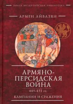 Обложка книги "Армен Айвазян: Армяно-персидская война 449–451 гг. Кампании и сражения"