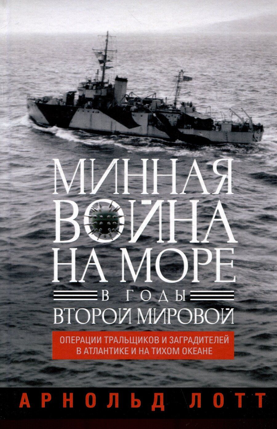 Обложка книги "Арнольд Лотт: Минная война на море в годы Второй мировой. Операции тральщиков и заградителей в Атлантике и на Тихом океане"