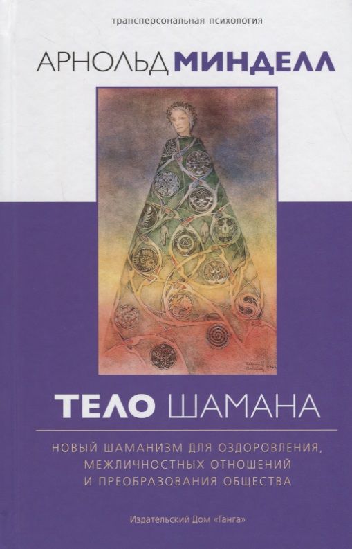 Обложка книги "Арнольд Минделл: Тело шамана. Новый шаманизм для оздоровления, межличностных отношений и преобразования общества"