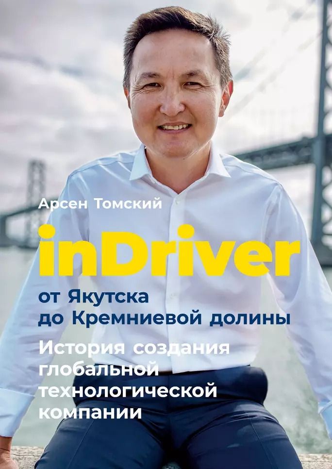 Обложка книги "Арсен Томский: inDriver: От Якутска до Кремниевой долины. История создания глобальной технологической компании"