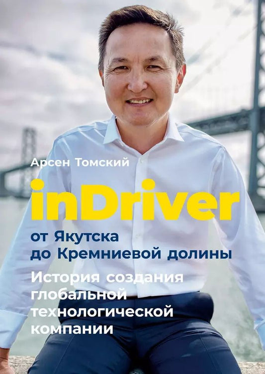 Обложка книги "Арсен Томский: inDriver: От Якутска до Кремниевой долины. История создания глобальной технологической компании"